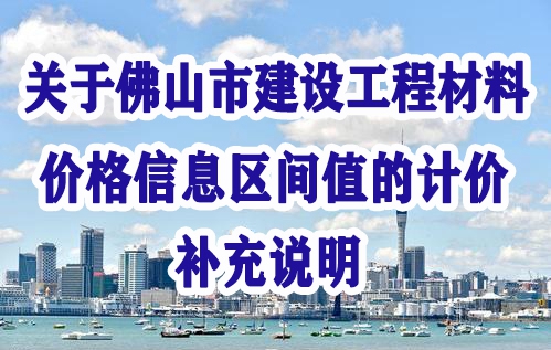 佛山市建設(shè)工程造價服務(wù)中心關(guān)于佛山市建設(shè)工程材料價格信息區(qū)間值的計(jì)價補(bǔ)充說明